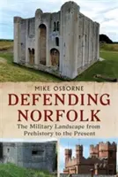 Difendere Norfolk - Defending Norfolk: Il paesaggio militare dalla preistoria al presente - Defending Norfolk - Defending Norfolk: The Military Landscape from Prehistory to the Present