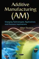 Fabbricazione additiva (AM) - Tecnologie emergenti, applicazioni e implicazioni economiche - Additive Manufacturing (AM) - Emerging Technologies, Applications & Economic Implications