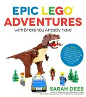 Epiche avventure Lego con i mattoncini che già possiedi: Costruire mondi pazzeschi dove gli alieni vivono sulla Luna, i dinosauri camminano tra noi, gli scienziati combattono contro i mutanti - Epic Lego Adventures with Bricks You Already Have: Build Crazy Worlds Where Aliens Live on the Moon, Dinosaurs Walk Among Us, Scientists Battle Mutant