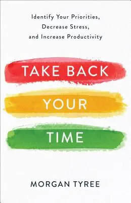 Riprenditi il tuo tempo: Identificare le tue priorità, ridurre lo stress e aumentare la produttività - Take Back Your Time: Identify Your Priorities, Decrease Stress, and Increase Productivity