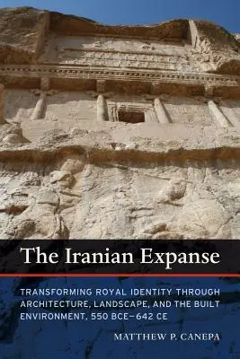La distesa iraniana: Trasformare l'identità reale attraverso l'architettura, il paesaggio e l'ambiente costruito, 550 a.C. - 642 a.C. - The Iranian Expanse: Transforming Royal Identity Through Architecture, Landscape, and the Built Environment, 550 Bce-642 Ce
