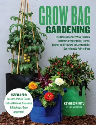 Giardinaggio in busta: Il modo rivoluzionario di coltivare ortaggi, erbe, frutta e fiori in vasi di tessuto leggeri ed ecologici - Grow Bag Gardening: The Revolutionary Way to Grow Bountiful Vegetables, Herbs, Fruits, and Flowers in Lightweight, Eco-Friendly Fabric Pot