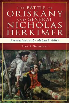 La battaglia di Oriskany e il generale Nicholas Herkimer: la rivoluzione nella valle dei Mohawk - The Battle of Oriskany and General Nicholas Herkimer: Revolution in the Mohawk Valley