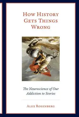 Come la storia sbaglia: la neuroscienza della nostra dipendenza dalle storie - How History Gets Things Wrong: The Neuroscience of Our Addiction to Stories