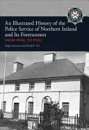 Una storia illustrata del servizio di polizia in Irlanda del Nord e dei suoi precursori: Da Peel alla Psni - An Illustrated History of the Police Service in Northern Ireland and Its Forerunners: From Peel to Psni