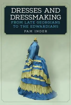 Abiti e sartoria: Dai tardo georgiani agli edoardiani - Dresses and Dressmaking: From the Late Georgians to the Edwardians