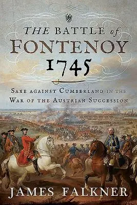 La battaglia di Fontenoy 1745: Saxe contro Cumberland nella guerra di successione austriaca - The Battle of Fontenoy 1745: Saxe Against Cumberland in the War of the Austrian Succession