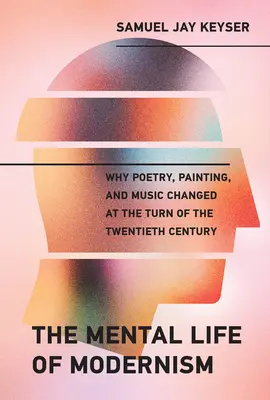 La vita mentale del modernismo: Perché la poesia, la pittura e la musica sono cambiate alla fine del ventesimo secolo - The Mental Life of Modernism: Why Poetry, Painting, and Music Changed at the Turn of the Twentieth Century