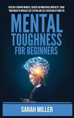 La forza mentale per i principianti: Sviluppare una mentalità di crescita, raggiungere una mentalità imbattibile, allenare il cervello per aumentare l'autostima e l'autodisciplina - Mental Toughness for Beginners: Develop a Growth Mindset, Achieve an Unbeatable Mentality, Train Your Brain to Increase Self-Esteem and Self-Disciplin