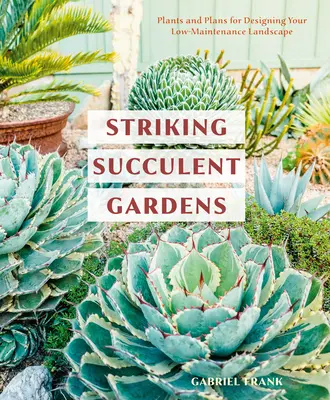 Giardini succulenti di grande effetto: Piante e progetti per progettare il vostro paesaggio a bassa manutenzione [Un libro di giardinaggio]. - Striking Succulent Gardens: Plants and Plans for Designing Your Low-Maintenance Landscape [A Gardening Book]