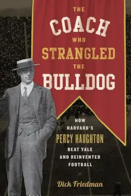 L'allenatore che strangolò i bulldog: Come Percy Haughton di Harvard batté Yale e reinventò il football - The Coach Who Strangled the Bulldog: How Harvard's Percy Haughton Beat Yale and Reinvented Football
