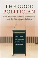 Il buon politico: Teorie popolari, interazione politica e ascesa dell'antipolitica - The Good Politician: Folk Theories, Political Interaction, and the Rise of Anti-Politics