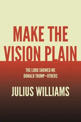Rendi chiara la visione: Il Signore mi ha mostrato Donald Trump e gli altri - Make the Vision Plain: The Lord Showed Me Donald Trump-Others