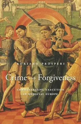 Crimine e perdono: La cristianizzazione dell'esecuzione nell'Europa medievale - Crime and Forgiveness: Christianizing Execution in Medieval Europe