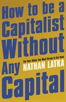 Come essere un capitalista senza capitale - Le quattro regole da infrangere per diventare ricchi - How to Be a Capitalist Without Any Capital - The Four Rules You Must Break to Get Rich