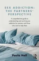 Dipendenza dal sesso: Il punto di vista del partner: Una guida completa alla comprensione e alla sopravvivenza della dipendenza dal sesso per i partner e per coloro che vogliono aiutarli. - Sex Addiction: The Partner's Perspective: A Comprehensive Guide to Understanding and Surviving Sex Addiction for Partners and Those Who Want to Help T