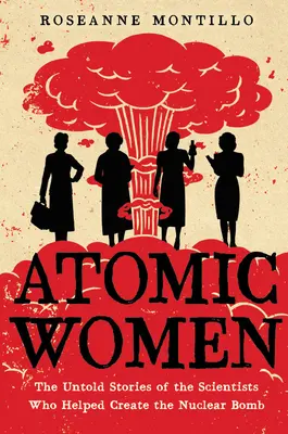 Donne atomiche: Le storie non raccontate delle scienziate che hanno contribuito a creare la bomba nucleare - Atomic Women: The Untold Stories of the Scientists Who Helped Create the Nuclear Bomb