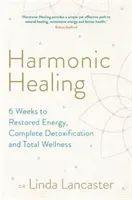 Guarigione armonica - 6 settimane per ritrovare l'energia, la disintossicazione completa e il benessere totale - Harmonic Healing - 6 Weeks to Restored Energy, Complete Detoxification and Total Wellness