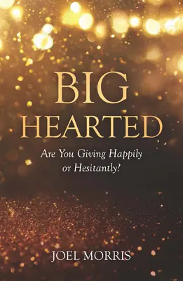 Un cuore grande: Stai donando con gioia o con esitazione? - Big Hearted: Are You Giving Happily or Hesitantly?