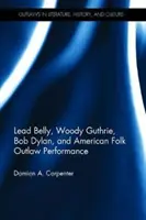 Pancia di piombo, Woody Guthrie, Bob Dylan e la performance folkloristica fuorilegge americana - Lead Belly, Woody Guthrie, Bob Dylan, and American Folk Outlaw Performance