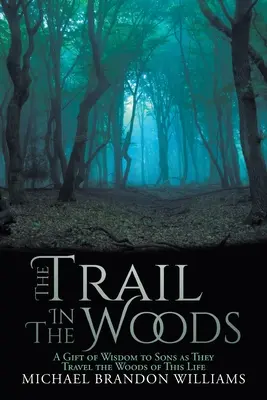 Il sentiero nel bosco: Un dono di saggezza per i figli che attraversano i boschi di questa vita - The Trail in the Woods: A Gift of Wisdom to Sons as They Travel the Woods of This Life