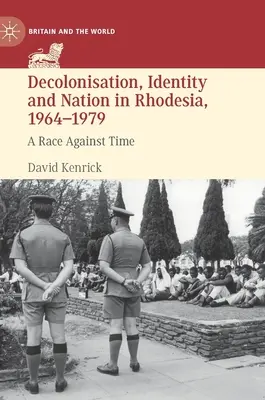 Decolonizzazione, identità e nazione in Rhodesia, 1964-1979: Una corsa contro il tempo - Decolonisation, Identity and Nation in Rhodesia, 1964-1979: A Race Against Time