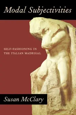 Soggettività modali: L'autocostruzione nel madrigale italiano - Modal Subjectivities: Self-Fashioning in the Italian Madrigal