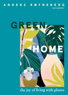 Casa verde: La gioia di vivere con le piante - Green Home: The Joy of Living with Plants