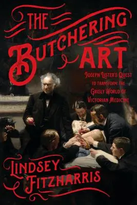 L'arte della macellazione: La ricerca di Joseph Lister per trasformare il mondo macabro della medicina vittoriana - The Butchering Art: Joseph Lister's Quest to Transform the Grisly World of Victorian Medicine