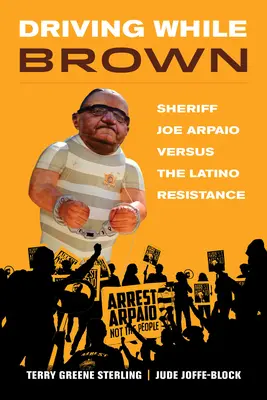 Guidare mentre si è bruni: Lo sceriffo Joe Arpaio contro la resistenza latina - Driving While Brown: Sheriff Joe Arpaio Versus the Latino Resistance