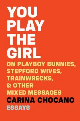 Tu fai la ragazza: Le conigliette di Playboy, le mogli di Stepford, i treni in panne e altri messaggi contrastanti - You Play the Girl: On Playboy Bunnies, Stepford Wives, Train Wrecks, & Other Mixed Messages