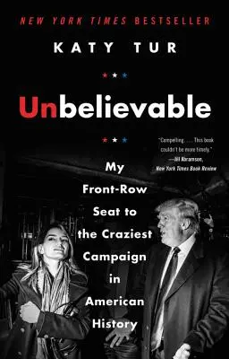 Incredibile: Il mio posto in prima fila nella campagna elettorale più folle della storia americana - Unbelievable: My Front-Row Seat to the Craziest Campaign in American History