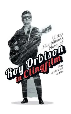Il romanzo di Ulrich Haarbrste su Roy Orbison in Clingfilm: Più storie aggiuntive - Ulrich Haarbrste's Novel of Roy Orbison in Clingfilm: Plus Additional Stories