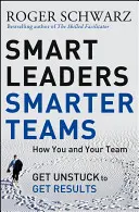 Leader intelligenti, squadre più intelligenti: Come voi e il vostro team potete liberarvi e ottenere risultati - Smart Leaders, Smarter Teams: How You and Your Team Get Unstuck to Get Results