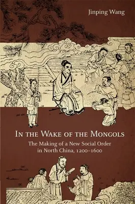 Sulla scia dei mongoli: La creazione di un nuovo ordine sociale nella Cina settentrionale, 1200-1600 - In the Wake of the Mongols: The Making of a New Social Order in North China, 1200-1600