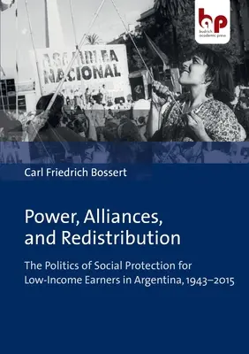Potere, alleanze e ridistribuzione: La politica di protezione sociale per i lavoratori a basso reddito in Argentina, 1943-2015 - Power, Alliances, and Redistribution: The Politics of Social Protection for Low-Income Earners in Argentina, 1943-2015