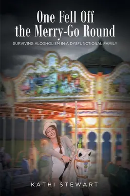 Una caduta dal girotondo: Sopravvivere all'alcolismo in una famiglia disfunzionale - One Fell Off The Merry-Go Round: Surviving Alcoholism in a Dysfunctional Family