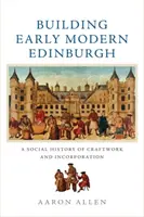 Costruire la prima Edimburgo moderna: Una storia sociale dell'artigianato e dell'incorporazione - Building Early Modern Edinburgh: A Social History of Craftwork and Incorporation