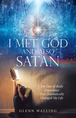 Ho incontrato Dio e anche Satana: L'esperienza extracorporea che ha cambiato drammaticamente la mia vita - I Met God and Also Satan: The Out-Of-Body Experience That Dramatically Changed My Life