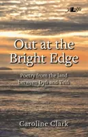 Out at the Bright Edge - Poesia dalla terra tra Dyfi e Teifi - Out at the Bright Edge - Poetry from the Land Between Dyfi and Teifi