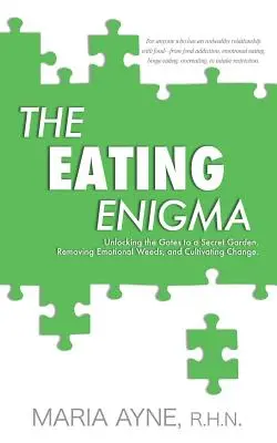 L'enigma alimentare: Aprire le porte di un giardino segreto, eliminare le erbacce emotive e coltivare il cambiamento - The Eating Enigma: Unlocking the Gates to a Secret Garden, Removing Emotional Weeds, and Cultivating Change