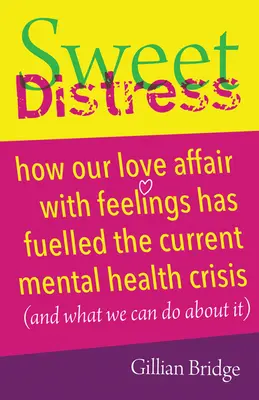 Dolce angoscia: Come la nostra storia d'amore con i sentimenti ha alimentato l'attuale crisi della salute mentale (e cosa possiamo fare al riguardo) - Sweet Distress: How Our Love Affair with Feelings Has Fuelled the Current Mental Health Crisis (and What We Can Do about It)
