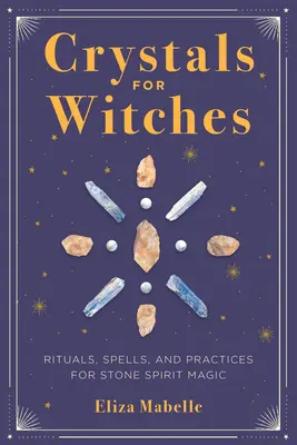 Cristalli per streghe: Rituali, incantesimi e pratiche per la magia degli spiriti di pietra - Crystals for Witches: Rituals, Spells, and Practices for Stone Spirit Magic