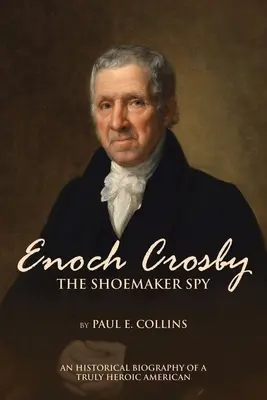 Enoch Crosby il calzolaio spia: Biografia storica di un americano veramente eroico - Enoch Crosby the Shoemaker Spy: An Historical Biography of a Truly Heroic American