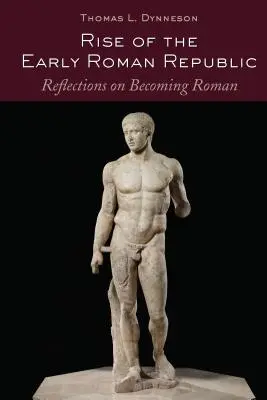 L'ascesa della prima repubblica romana; Riflessioni sul divenire romano - Rise of the Early Roman Republic; Reflections on Becoming Roman