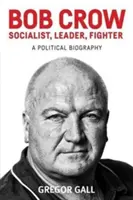 Bob Crow: Socialista, leader, combattente: Una biografia politica - Bob Crow: Socialist, Leader, Fighter: A Political Biography