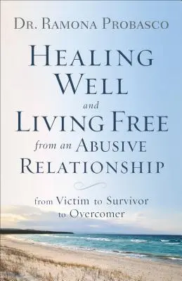 Guarire bene e vivere liberi da una relazione abusiva: Da vittima a sopravvissuto a vincente - Healing Well and Living Free from an Abusive Relationship: From Victim to Survivor to Overcomer
