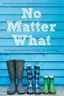 Non importa cosa: la storia di speranza, amore e guarigione di una famiglia adottiva - No Matter What: An Adoptive Family's Story of Hope, Love and Healing