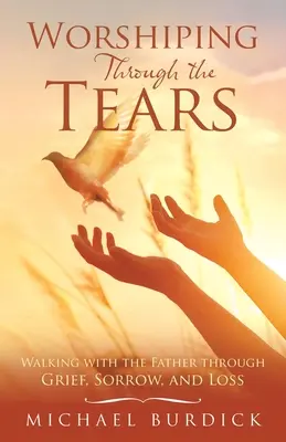 Adorare attraverso le lacrime: Camminare con il Padre attraverso il dolore, la tristezza e la perdita - Worshiping Through the Tears: Walking with the Father Through Grief, Sorrow, and Loss