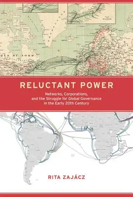 Il potere riluttante: reti, corporazioni e lotta per la governance globale all'inizio del XX secolo - Reluctant Power: Networks, Corporations, and the Struggle for Global Governance in the Early 20th Century